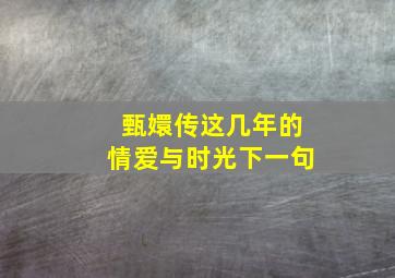 甄嬛传这几年的情爱与时光下一句