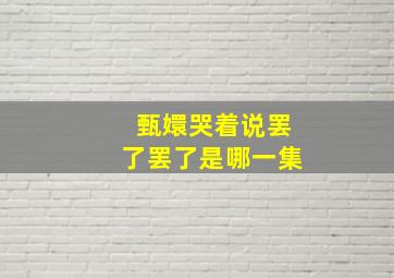 甄嬛哭着说罢了罢了是哪一集