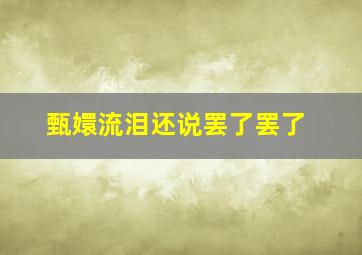 甄嬛流泪还说罢了罢了