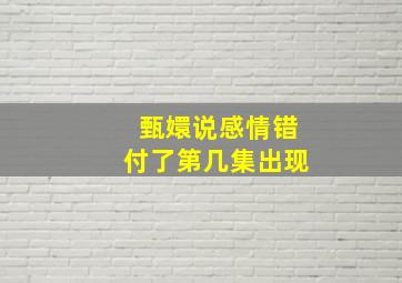 甄嬛说感情错付了第几集出现