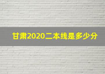 甘肃2020二本线是多少分