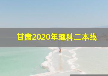 甘肃2020年理科二本线