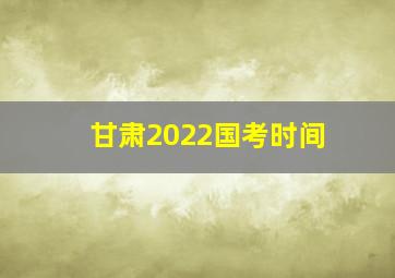 甘肃2022国考时间