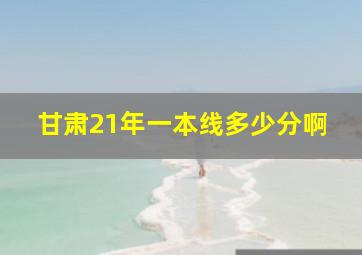 甘肃21年一本线多少分啊