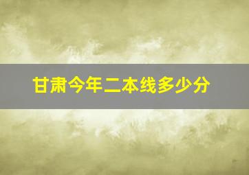 甘肃今年二本线多少分