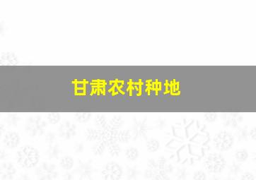 甘肃农村种地