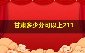 甘肃多少分可以上211