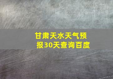 甘肃天水天气预报30天查询百度