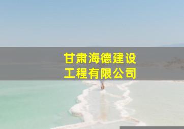 甘肃海德建设工程有限公司