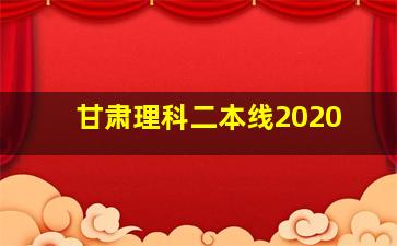 甘肃理科二本线2020