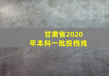 甘肃省2020年本科一批投档线