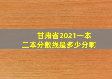 甘肃省2021一本二本分数线是多少分啊