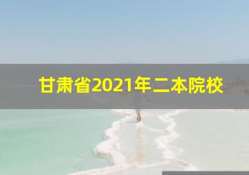 甘肃省2021年二本院校