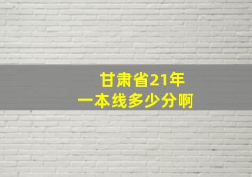 甘肃省21年一本线多少分啊