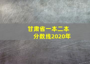 甘肃省一本二本分数线2020年