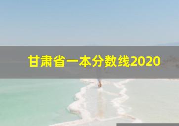 甘肃省一本分数线2020