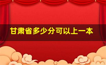 甘肃省多少分可以上一本