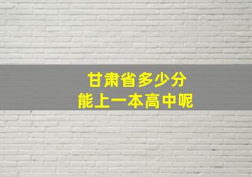 甘肃省多少分能上一本高中呢