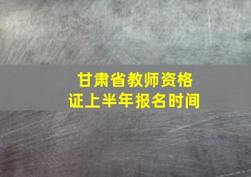 甘肃省教师资格证上半年报名时间