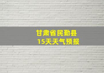 甘肃省民勤县15天天气预报