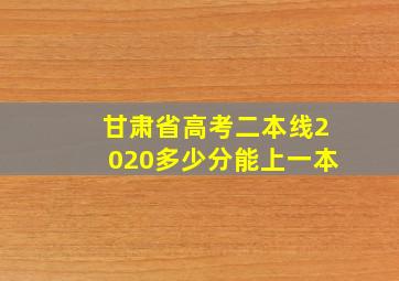 甘肃省高考二本线2020多少分能上一本