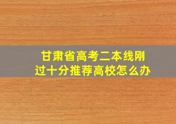 甘肃省高考二本线刚过十分推荐高校怎么办