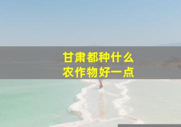 甘肃都种什么农作物好一点