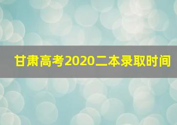 甘肃高考2020二本录取时间