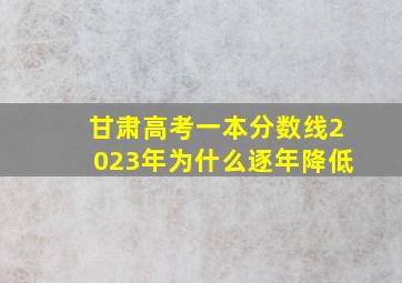 甘肃高考一本分数线2023年为什么逐年降低