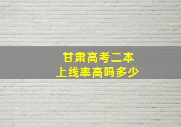 甘肃高考二本上线率高吗多少