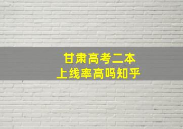 甘肃高考二本上线率高吗知乎