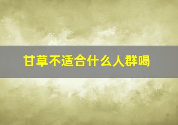 甘草不适合什么人群喝