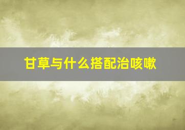 甘草与什么搭配治咳嗽