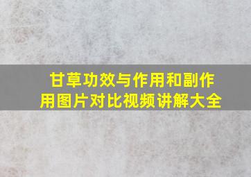 甘草功效与作用和副作用图片对比视频讲解大全