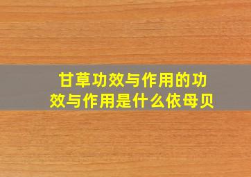 甘草功效与作用的功效与作用是什么依母贝