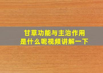 甘草功能与主治作用是什么呢视频讲解一下