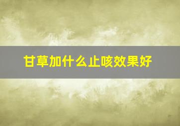 甘草加什么止咳效果好