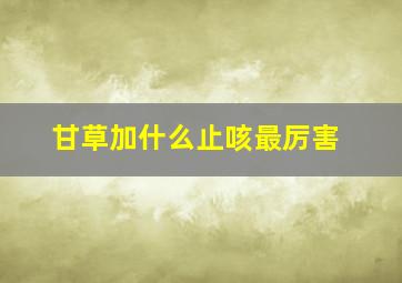 甘草加什么止咳最厉害