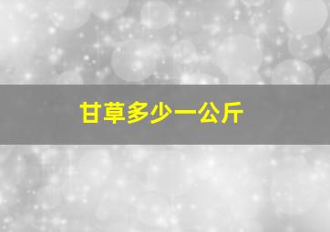 甘草多少一公斤