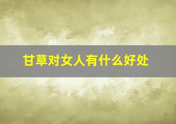 甘草对女人有什么好处