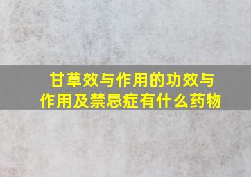 甘草效与作用的功效与作用及禁忌症有什么药物