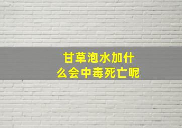 甘草泡水加什么会中毒死亡呢