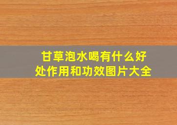 甘草泡水喝有什么好处作用和功效图片大全