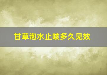 甘草泡水止咳多久见效