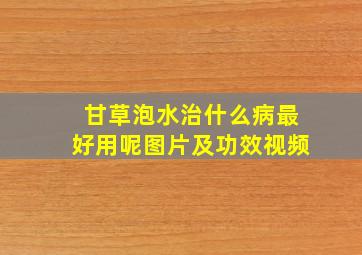 甘草泡水治什么病最好用呢图片及功效视频