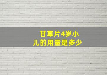 甘草片4岁小儿的用量是多少