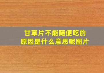 甘草片不能随便吃的原因是什么意思呢图片