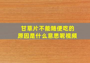 甘草片不能随便吃的原因是什么意思呢视频