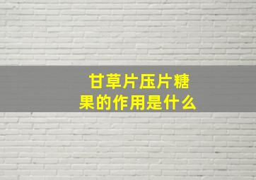 甘草片压片糖果的作用是什么