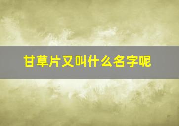 甘草片又叫什么名字呢